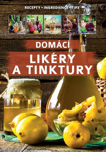 Domácí likéry a tinktury / Recepty, Ingredience,Tipy – neznámý