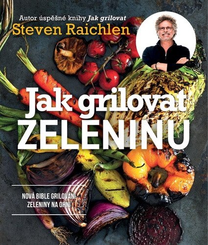 Jak grilovat zeleninu - Nová bible grilování zeleniny na ohni – Steven Raichlen