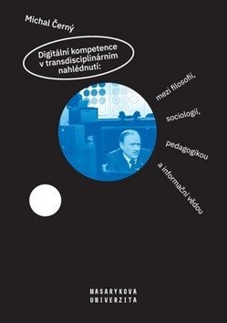 Digitální kompetence v transdisciplinárním nahlédnutí: mezi filosofií, sociologií, pedagogikou a informační vědou – Michal Černý
