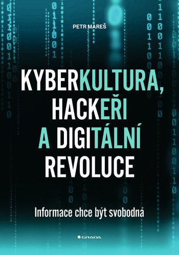 Kyberkultura, hackeři a digitální revoluce - Informace chce být svobodná – Petr Mareš