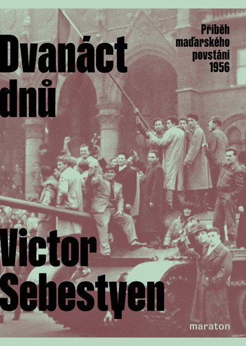 Dvanáct dnů - Příběh maďarského povstání 1956 – Victor Sebestyen