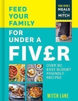 Feed Your Family for Under a Fiver: Over 80 budget-friendly, super simple recipes for the whole family from TikTok star Meals by Mitch – Lane Mitch
