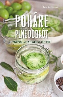 Poháre plné dobrôt - Zavárame a konzervujeme celý rok – Kasia Marciniewicz