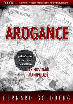 Arogance (pokračování úspěšného bestselleru Jak novináři manipulují) – Bernard Goldberg