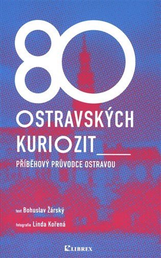 80 ostravských kuriozit - Příběhový průvodce Ostravou – Bohuslav Žárský