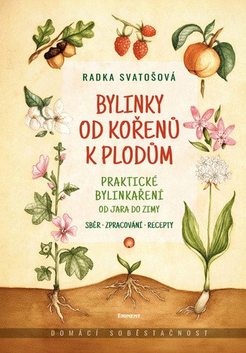 Bylinky od kořenů k plodům - Praktické bylinkaření od jara do zimy – Radka Svatošová