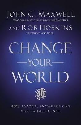 Change Your World : How Anyone, Anywhere Can Make a Difference – John C. Maxwell