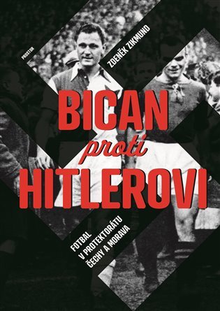 Bican proti Hitlerovi - Fotbal v Protektorátu Čechy a Morava – Zdeněk Zikmund