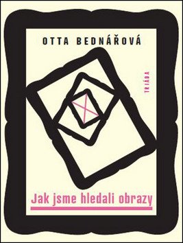 Jak jsme hledali obrazy - Prózy a jiné texty z let 1968-1988 – Otta Bednářová