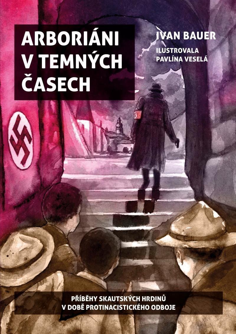 Arboriáni v temných časech - Příběhy skautských hrdinů v době protinacistického odboje – Ivan Bauer