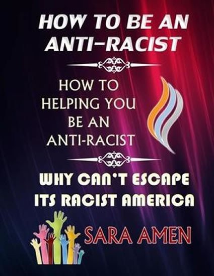 How To Be An Anti-Racist : How To Helping You Be An Anti-Racist: Why Can´t Escape Its Racist America – Amen Sara