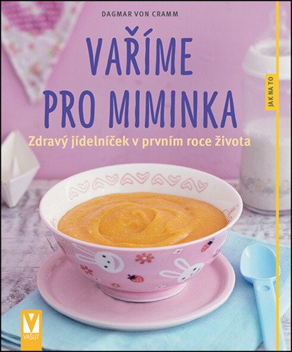 Vaříme pro miminka - Zdravý jídelníček v prvním roce života – Dagmar von Cramm