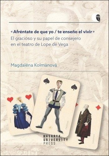 Afréntate de que yo / te enseno el vivir - El gracioso y su papel de consejero en el teatro de Lope de Vega – Magdaléna Kolmanová