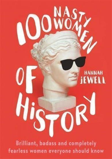 100 Nasty Women of History : Brilliant, badass and completely fearless women everyone should know – Jewell Hannah