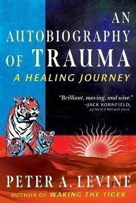 An Autobiography of Trauma: A Healing Journey – Peter A. Levine