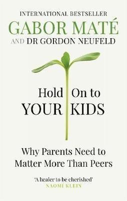 Hold on to Your Kids : Why Parents Need to Matter More Than Peers – Maté Gabor