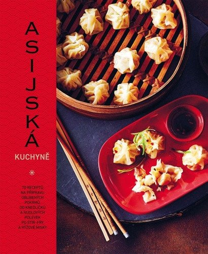 Asijská kuchyně - 70 receptů na přípravu oblíbených pokrmů, od knedlíčků a nudlových polévek po stir-fry a rýžové misky – Calderová Emily