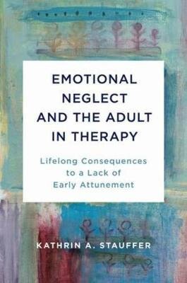 Emotional Neglect and the Adult in Therapy – Kathrin A. Stauffer