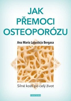 Jak přemoci osteoporózu - Silné kosti po celý život – Ana Maria Lajusticia Bergasa
