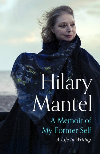 A Memoir of My Former Self: A Life in Writing – Hilary Mantel