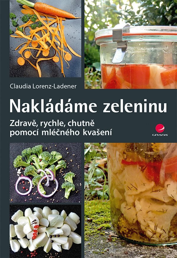 Nakládáme zeleninu - Zdravě, rychle, chutně pomocí mléčného kvašení – Claudia Lorenz-Ladener