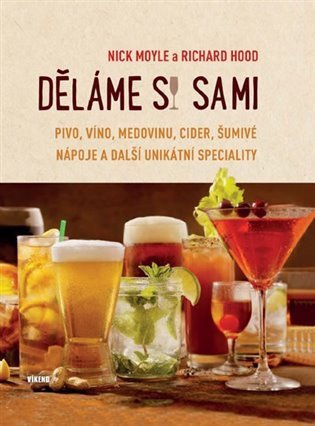 Děláme si sami pivo, víno, medovinu, cider, šumivé nápoje a další unikátní speciality – Nick Moyle, Richard Hood