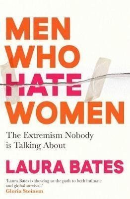 Men Who Hate Women: From incels to pickup artists, the truth about extreme misogyny and ho – Bates Laura