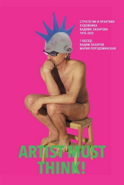 Artist Must Think. Strategies and Practices of Artist Vadim Zakharov, 1978–2025 – Vadim Zakharov