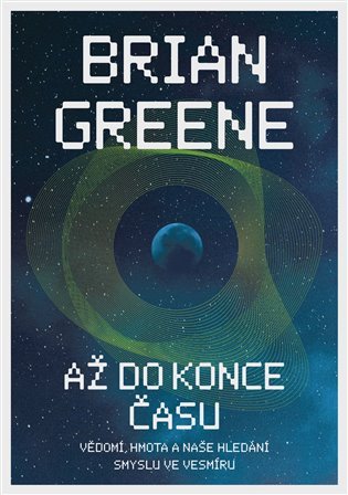 Až do konce času: Vědomí, hmota a naše hledání smyslu ve vesmíru – Brian Greene