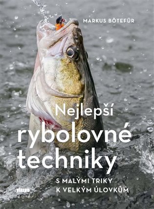 Nejlepší rybolovné techniky - S malými triky k velkým úlovkům – Markus Bötefür