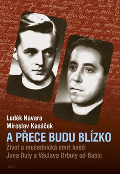 A přece budu blízko - Život a mučednická smrt páterů Jana Buly a Václava Drboly od Babic – Luděk Navara, Miroslav Kasáček