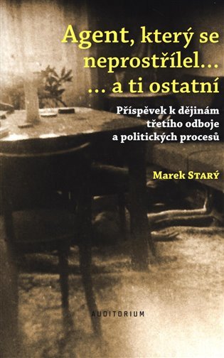 Agent, který se neprostřílel… a ti ostatní - Příspěvek k dějinám třetího odboje a politických procesů – Marek Starý