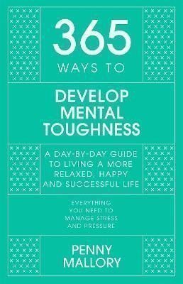 365 Ways to Develop Mental Toughness: A Day-by-day Guide to Living a Happier and More Successful Life – Mallory Penny