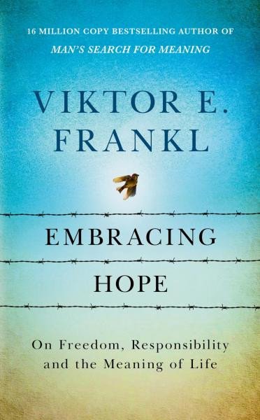 Embracing Hope: On Freedom, Responsibility & the Meaning of Life – Viktor Emil Frankl