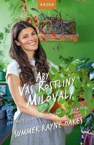 Aby vás rostliny milovaly - Vypěstujte si zelenou oázu doma i ve svém srdci – Summer Rayne Oakes