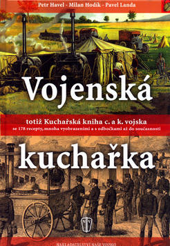 Vojenská kuchařka totiž Kuchařská kniha c. a k. vojska - se 178 recepty, mnoha vyobrazeními a ... - Petr Havel