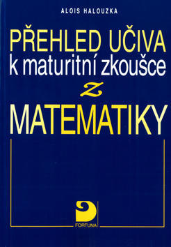 Přehled učiva k maturitní zkoušce z matematiky - Alois Halouzka