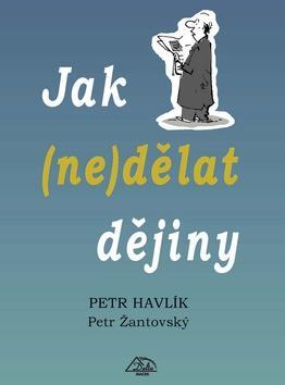 Jak (ne)dělat dějiny - Petr Havlík; Petr Žantovský