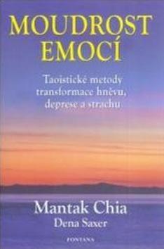 Moudrost emocí - Taoistické metody transformace hněvu, deprese a strachu - Mantak Chia