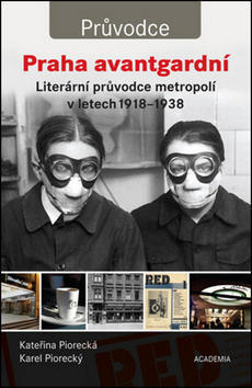 Praha avantgardní - Literární průvodce metropolí 1918-1938 - Kateřina Piorecká; Karel Piorecký