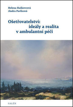 Ošetřovatelství: ideály a realita v ambulantní péči - Helena Haškovcová; Jindra Pavlicová