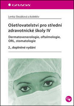 Ošetřovatelství pro střední zdravotnické školy IV - Dermatovenerologie, oftalmologie, ORL, stomatologie 2.vyd. - Lenka Slezáková