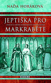 Jeptiška pro markraběte - Mocní a ubozí markrabství moravského - Naďa Horáková