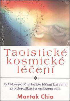 Taoistické kosmické léčení - Čchi-kungové principy léčení barvami pro detoxikaci a omlazení těla - Mantak Chia