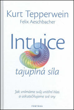 Intuice tajuplná síla - Jak vnímáme svůj vnitřní hlas a uskutečňujeme své sny - Kurt Tepperwein; Felix Aeschbacher