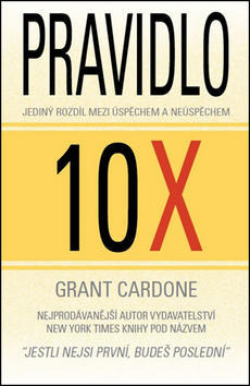 Pravidlo 10X - Jediný rozdíl mezi úspěchem a neúspěchem - Grant Cardone