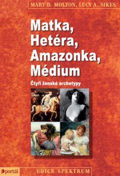 Matka, Hetéra, Amazonka, Médium - Čtyři ženské archetypy - Mary D. Molton; Lucy A. Sikes