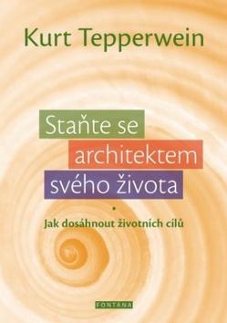 Staňte se architektem svého života - Jak dosáhnout životních cílů - Kurt Tepperwein