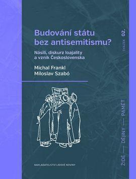 Budování státu bez antisemitismu? - Násilí, diskurz loajality a vznik Československa - Michal Frankl; Miloslav Szabó