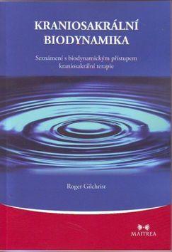 Kraniosakrální biodynamika - Seznámení s biodynamickým přístupem kraniosakrální terapie - Roger Gilchrist